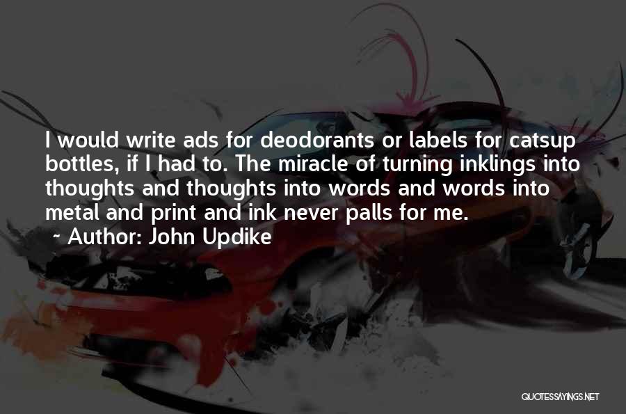 John Updike Quotes: I Would Write Ads For Deodorants Or Labels For Catsup Bottles, If I Had To. The Miracle Of Turning Inklings