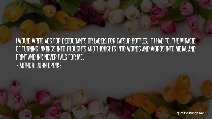 John Updike Quotes: I Would Write Ads For Deodorants Or Labels For Catsup Bottles, If I Had To. The Miracle Of Turning Inklings