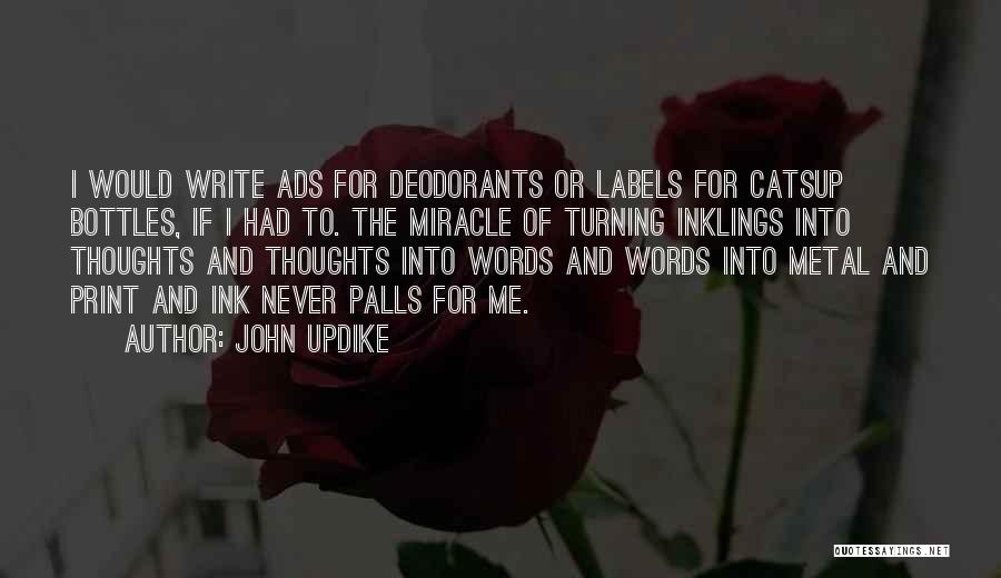 John Updike Quotes: I Would Write Ads For Deodorants Or Labels For Catsup Bottles, If I Had To. The Miracle Of Turning Inklings