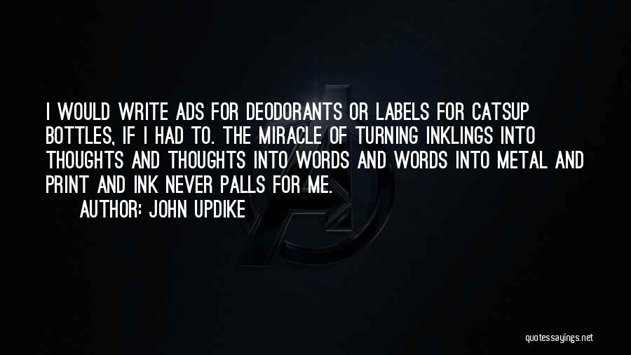 John Updike Quotes: I Would Write Ads For Deodorants Or Labels For Catsup Bottles, If I Had To. The Miracle Of Turning Inklings