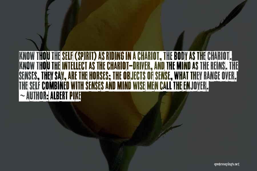 Albert Pike Quotes: Know Thou The Self (spirit) As Riding In A Chariot, The Body As The Chariot. Know Thou The Intellect As