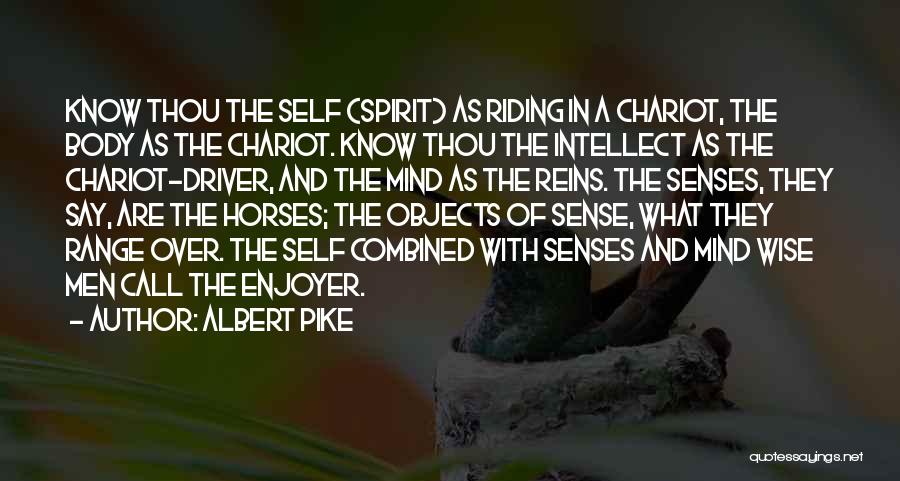 Albert Pike Quotes: Know Thou The Self (spirit) As Riding In A Chariot, The Body As The Chariot. Know Thou The Intellect As