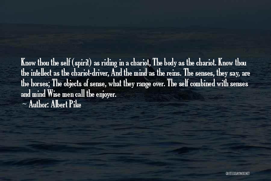 Albert Pike Quotes: Know Thou The Self (spirit) As Riding In A Chariot, The Body As The Chariot. Know Thou The Intellect As