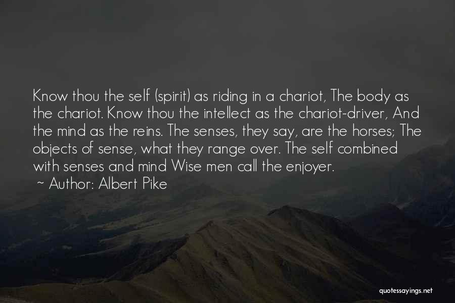 Albert Pike Quotes: Know Thou The Self (spirit) As Riding In A Chariot, The Body As The Chariot. Know Thou The Intellect As