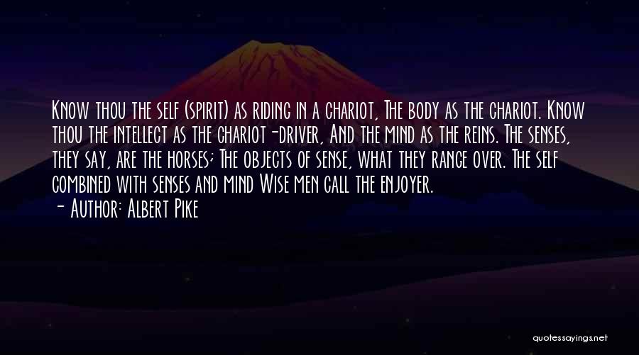 Albert Pike Quotes: Know Thou The Self (spirit) As Riding In A Chariot, The Body As The Chariot. Know Thou The Intellect As