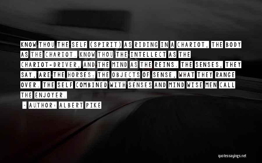 Albert Pike Quotes: Know Thou The Self (spirit) As Riding In A Chariot, The Body As The Chariot. Know Thou The Intellect As