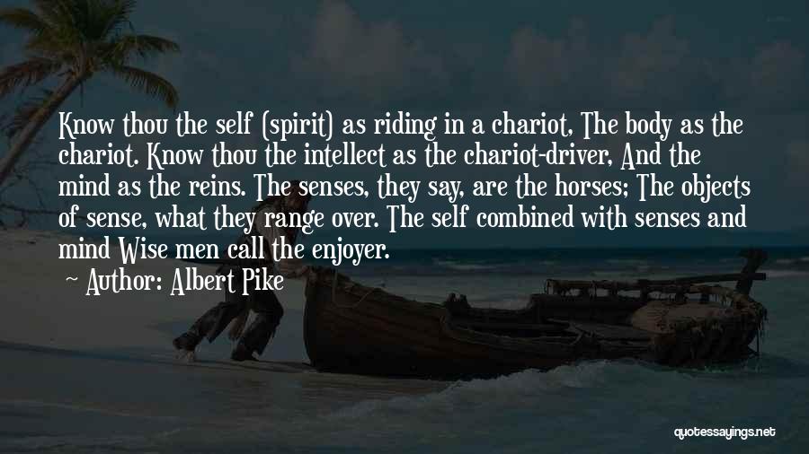 Albert Pike Quotes: Know Thou The Self (spirit) As Riding In A Chariot, The Body As The Chariot. Know Thou The Intellect As