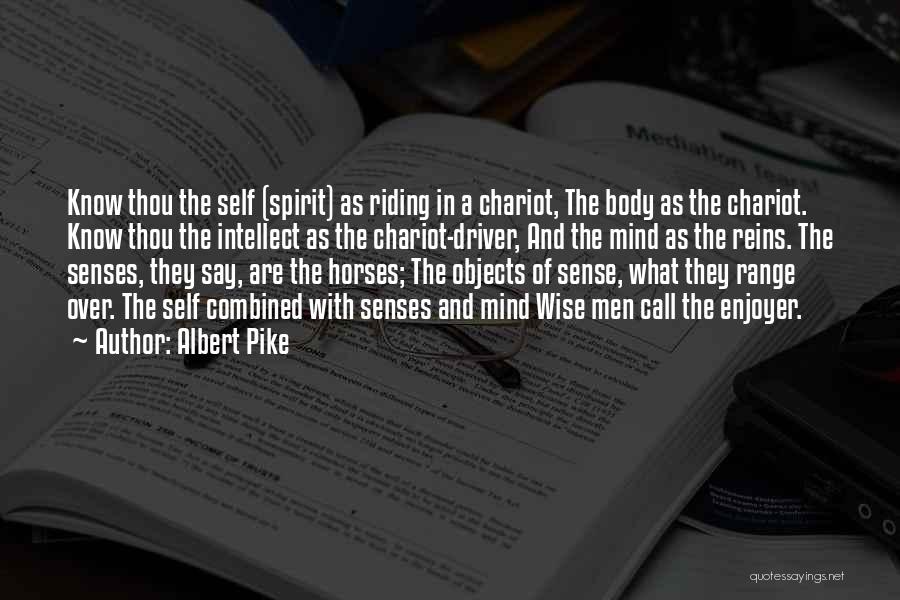 Albert Pike Quotes: Know Thou The Self (spirit) As Riding In A Chariot, The Body As The Chariot. Know Thou The Intellect As