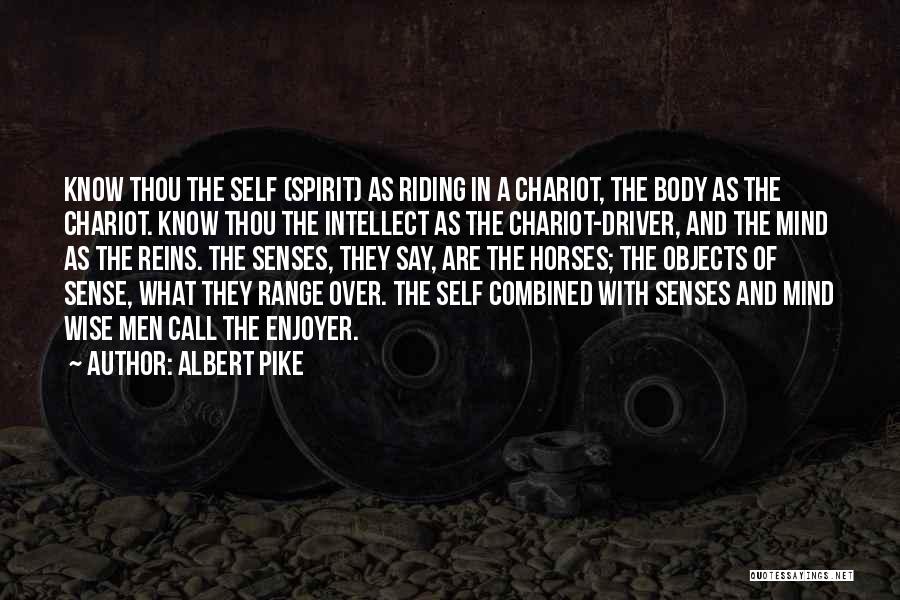 Albert Pike Quotes: Know Thou The Self (spirit) As Riding In A Chariot, The Body As The Chariot. Know Thou The Intellect As
