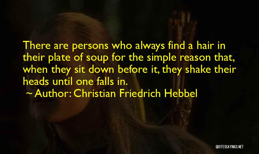 Christian Friedrich Hebbel Quotes: There Are Persons Who Always Find A Hair In Their Plate Of Soup For The Simple Reason That, When They