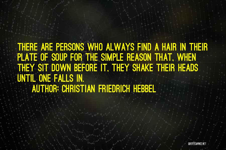 Christian Friedrich Hebbel Quotes: There Are Persons Who Always Find A Hair In Their Plate Of Soup For The Simple Reason That, When They