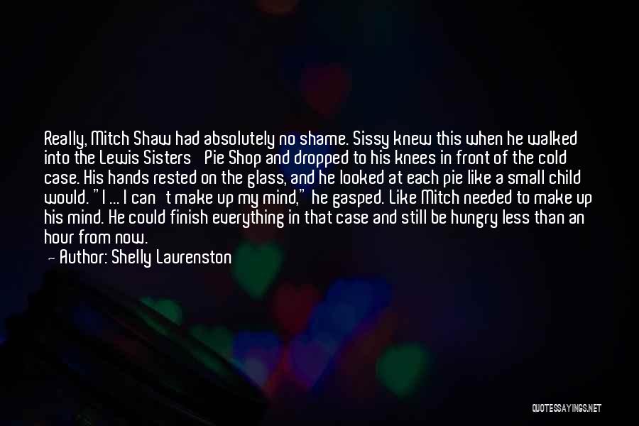 Shelly Laurenston Quotes: Really, Mitch Shaw Had Absolutely No Shame. Sissy Knew This When He Walked Into The Lewis Sisters' Pie Shop And