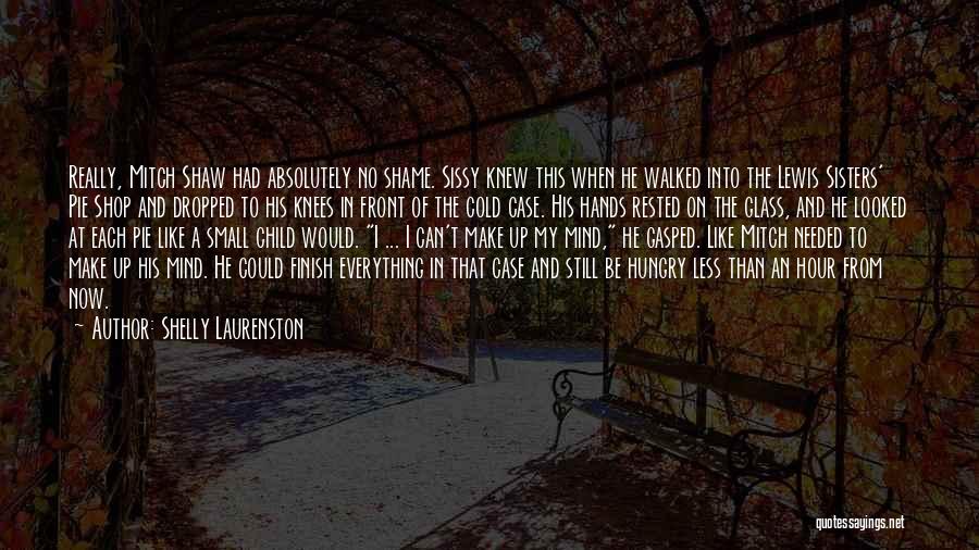 Shelly Laurenston Quotes: Really, Mitch Shaw Had Absolutely No Shame. Sissy Knew This When He Walked Into The Lewis Sisters' Pie Shop And