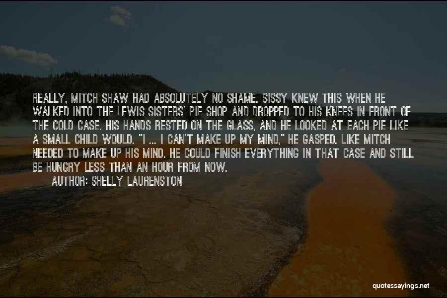 Shelly Laurenston Quotes: Really, Mitch Shaw Had Absolutely No Shame. Sissy Knew This When He Walked Into The Lewis Sisters' Pie Shop And