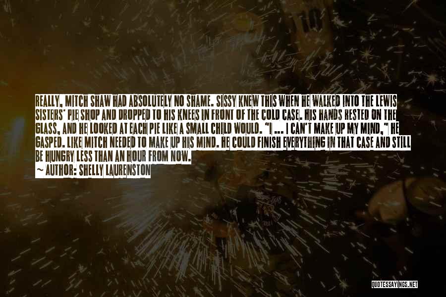 Shelly Laurenston Quotes: Really, Mitch Shaw Had Absolutely No Shame. Sissy Knew This When He Walked Into The Lewis Sisters' Pie Shop And