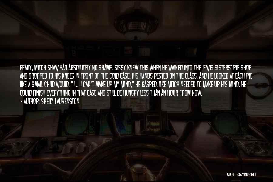 Shelly Laurenston Quotes: Really, Mitch Shaw Had Absolutely No Shame. Sissy Knew This When He Walked Into The Lewis Sisters' Pie Shop And