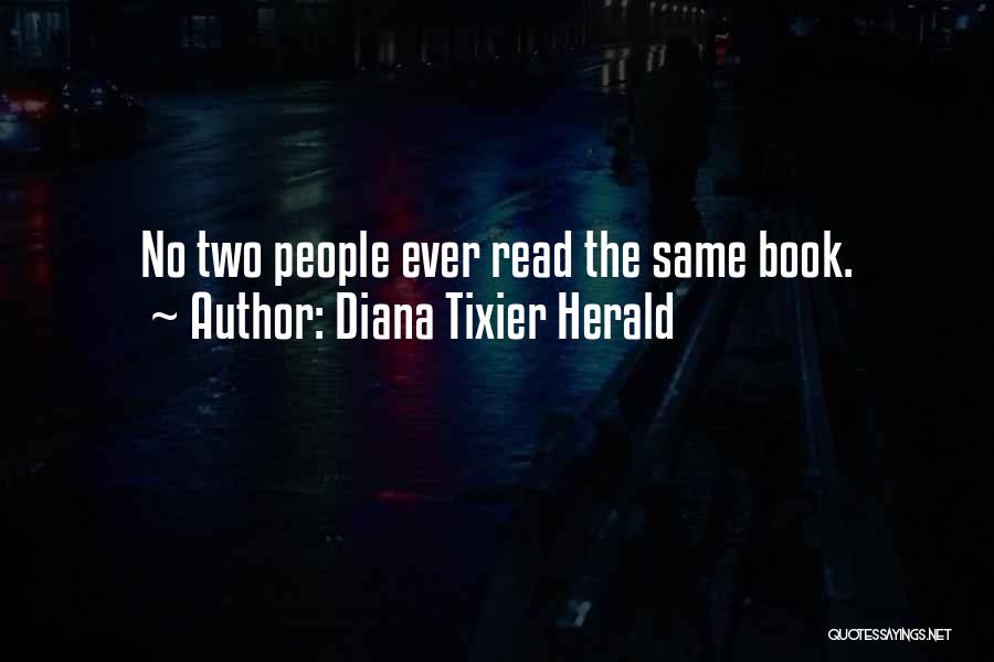 Diana Tixier Herald Quotes: No Two People Ever Read The Same Book.