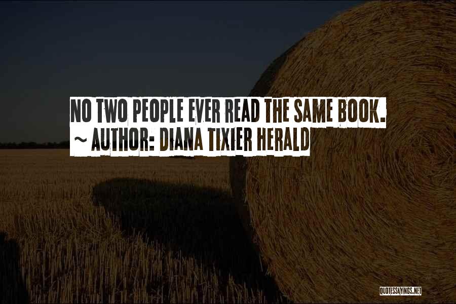 Diana Tixier Herald Quotes: No Two People Ever Read The Same Book.