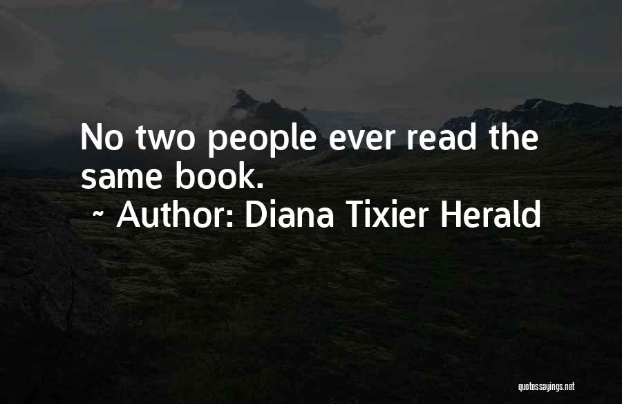Diana Tixier Herald Quotes: No Two People Ever Read The Same Book.