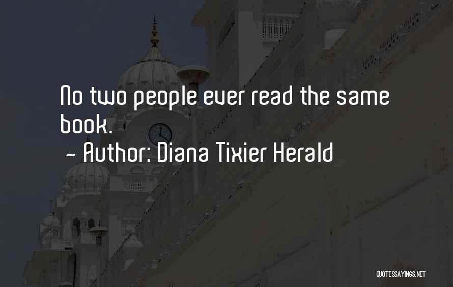 Diana Tixier Herald Quotes: No Two People Ever Read The Same Book.