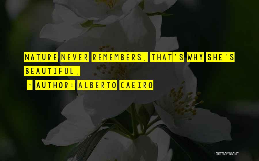 Alberto Caeiro Quotes: Nature Never Remembers, That's Why She's Beautiful.