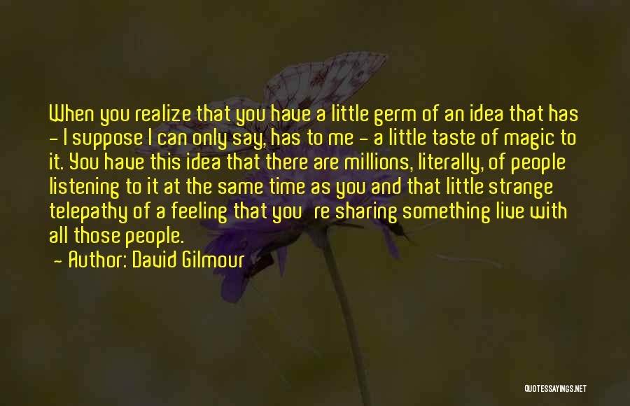 David Gilmour Quotes: When You Realize That You Have A Little Germ Of An Idea That Has - I Suppose I Can Only