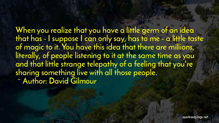 David Gilmour Quotes: When You Realize That You Have A Little Germ Of An Idea That Has - I Suppose I Can Only