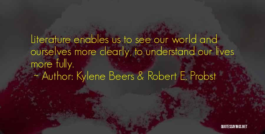 Kylene Beers & Robert E. Probst Quotes: Literature Enables Us To See Our World And Ourselves More Clearly, To Understand Our Lives More Fully.