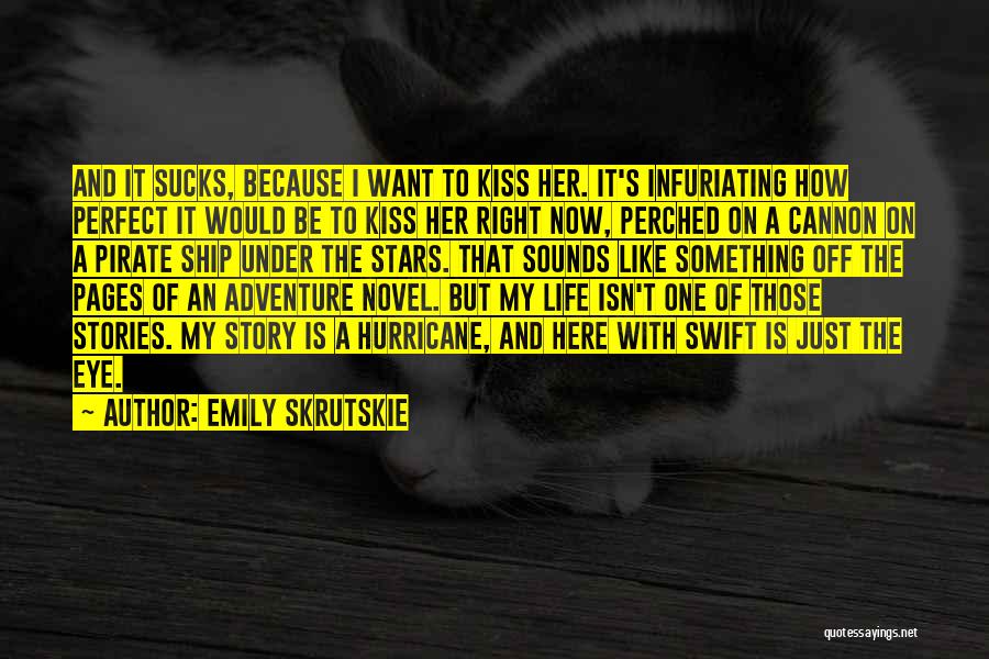 Emily Skrutskie Quotes: And It Sucks, Because I Want To Kiss Her. It's Infuriating How Perfect It Would Be To Kiss Her Right