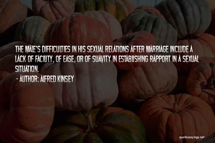 Alfred Kinsey Quotes: The Male's Difficulties In His Sexual Relations After Marriage Include A Lack Of Facility, Of Ease, Or Of Suavity In