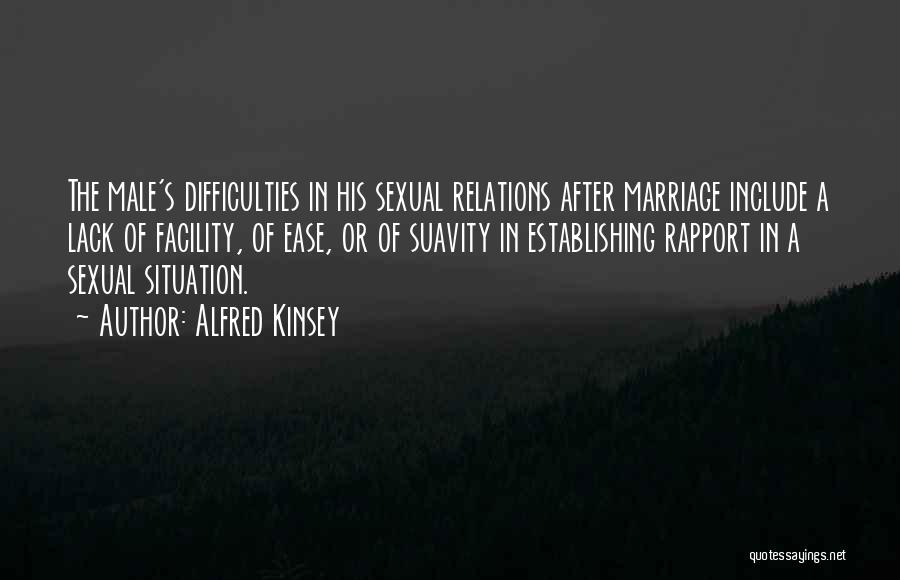 Alfred Kinsey Quotes: The Male's Difficulties In His Sexual Relations After Marriage Include A Lack Of Facility, Of Ease, Or Of Suavity In