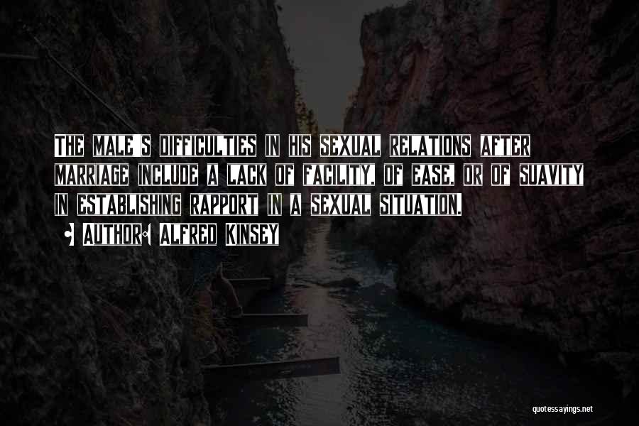 Alfred Kinsey Quotes: The Male's Difficulties In His Sexual Relations After Marriage Include A Lack Of Facility, Of Ease, Or Of Suavity In