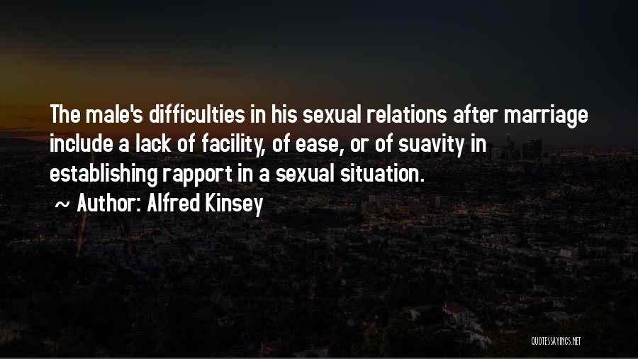 Alfred Kinsey Quotes: The Male's Difficulties In His Sexual Relations After Marriage Include A Lack Of Facility, Of Ease, Or Of Suavity In