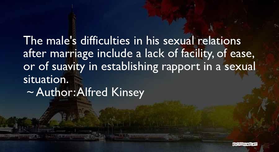 Alfred Kinsey Quotes: The Male's Difficulties In His Sexual Relations After Marriage Include A Lack Of Facility, Of Ease, Or Of Suavity In