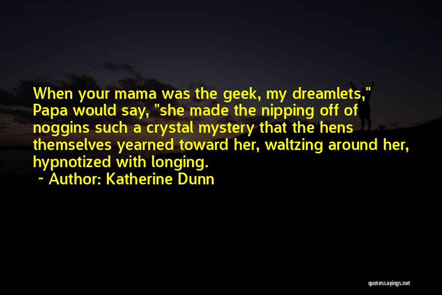 Katherine Dunn Quotes: When Your Mama Was The Geek, My Dreamlets, Papa Would Say, She Made The Nipping Off Of Noggins Such A