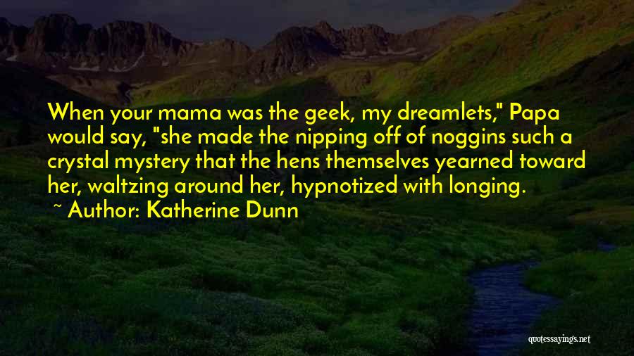 Katherine Dunn Quotes: When Your Mama Was The Geek, My Dreamlets, Papa Would Say, She Made The Nipping Off Of Noggins Such A