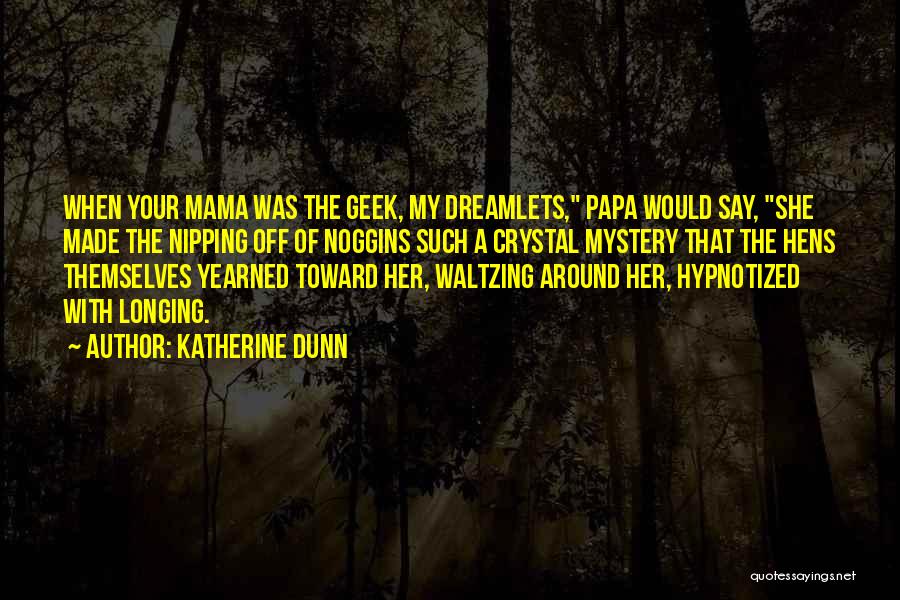 Katherine Dunn Quotes: When Your Mama Was The Geek, My Dreamlets, Papa Would Say, She Made The Nipping Off Of Noggins Such A