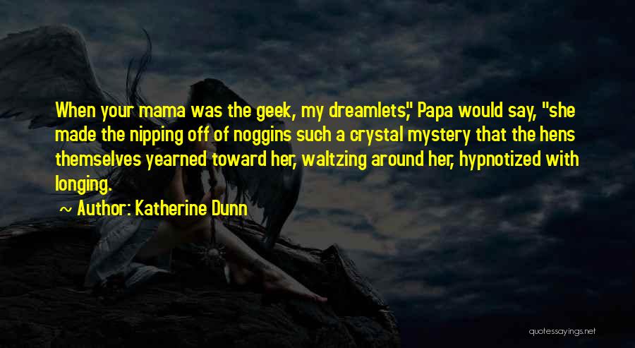 Katherine Dunn Quotes: When Your Mama Was The Geek, My Dreamlets, Papa Would Say, She Made The Nipping Off Of Noggins Such A