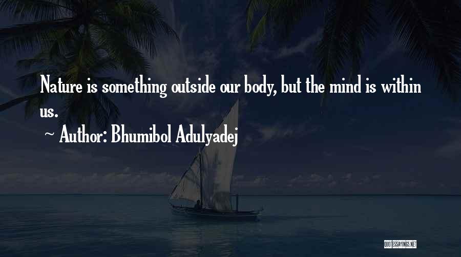 Bhumibol Adulyadej Quotes: Nature Is Something Outside Our Body, But The Mind Is Within Us.