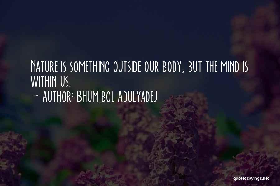 Bhumibol Adulyadej Quotes: Nature Is Something Outside Our Body, But The Mind Is Within Us.