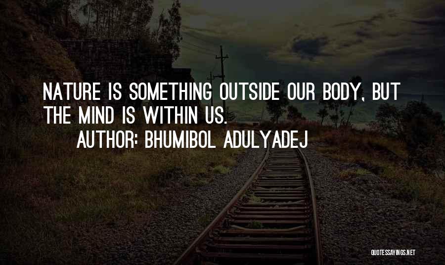Bhumibol Adulyadej Quotes: Nature Is Something Outside Our Body, But The Mind Is Within Us.