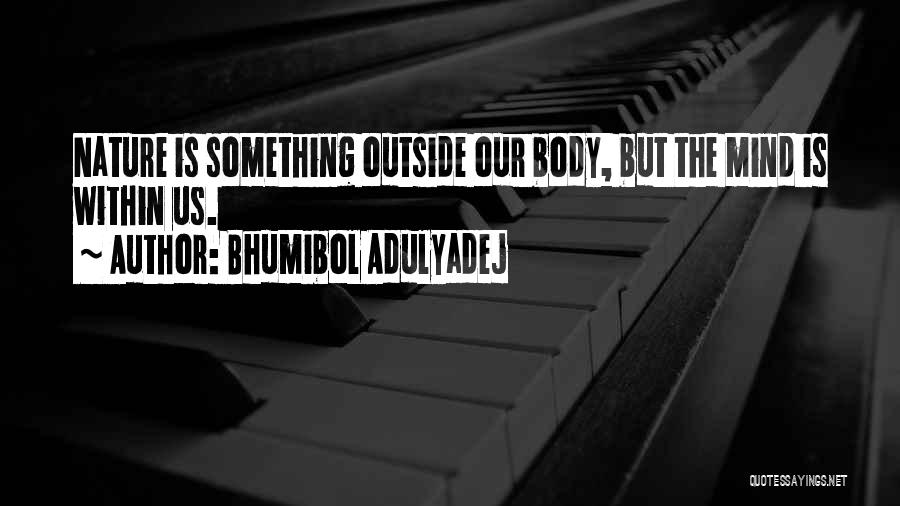 Bhumibol Adulyadej Quotes: Nature Is Something Outside Our Body, But The Mind Is Within Us.