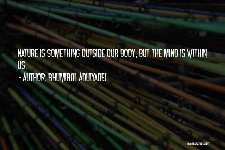 Bhumibol Adulyadej Quotes: Nature Is Something Outside Our Body, But The Mind Is Within Us.