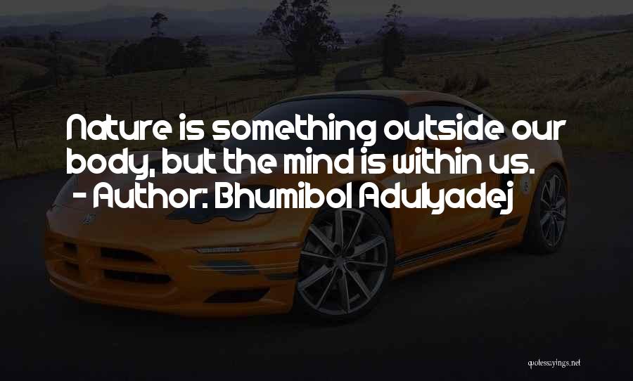 Bhumibol Adulyadej Quotes: Nature Is Something Outside Our Body, But The Mind Is Within Us.