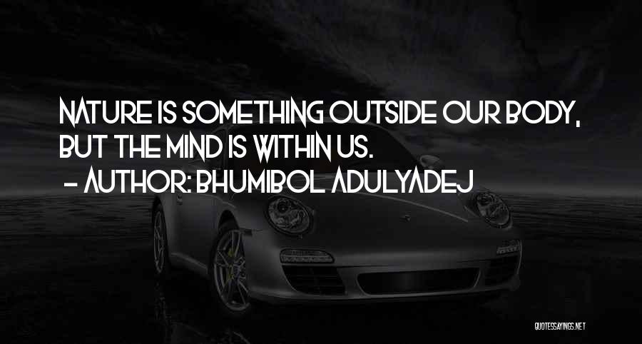 Bhumibol Adulyadej Quotes: Nature Is Something Outside Our Body, But The Mind Is Within Us.