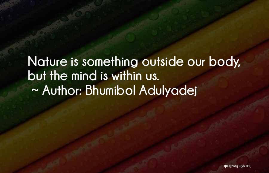 Bhumibol Adulyadej Quotes: Nature Is Something Outside Our Body, But The Mind Is Within Us.