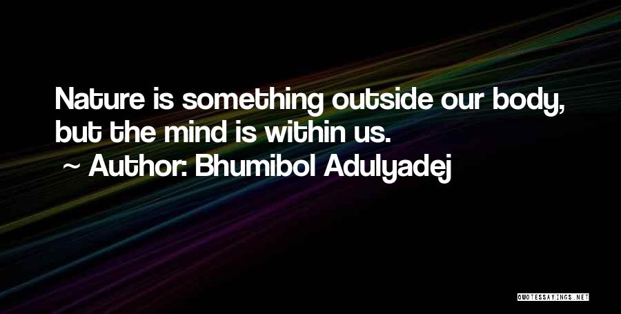 Bhumibol Adulyadej Quotes: Nature Is Something Outside Our Body, But The Mind Is Within Us.