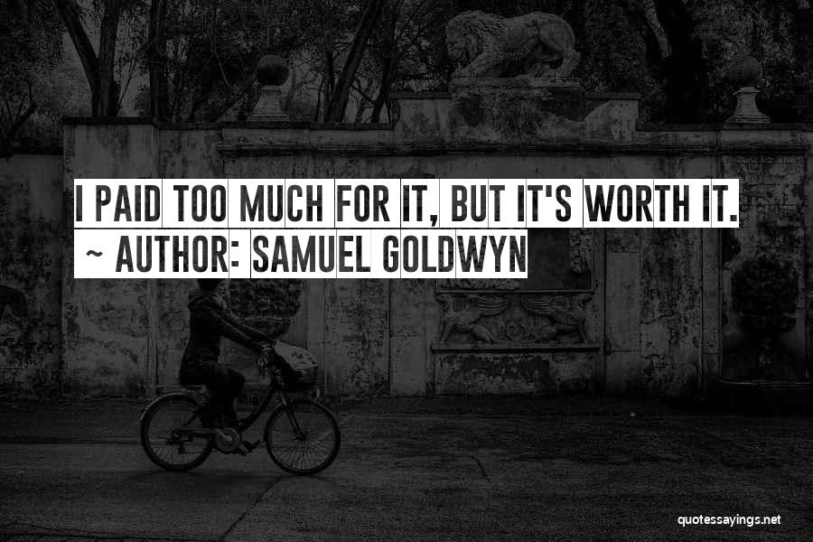 Samuel Goldwyn Quotes: I Paid Too Much For It, But It's Worth It.