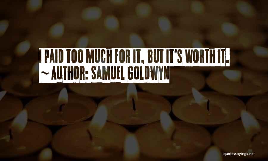 Samuel Goldwyn Quotes: I Paid Too Much For It, But It's Worth It.