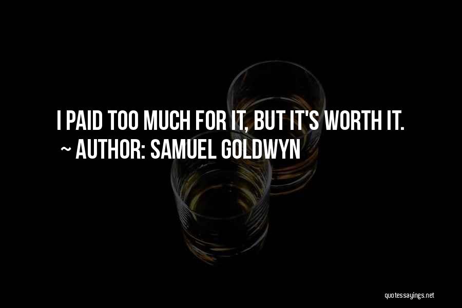 Samuel Goldwyn Quotes: I Paid Too Much For It, But It's Worth It.